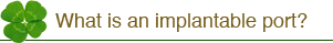 What is an implantable port?