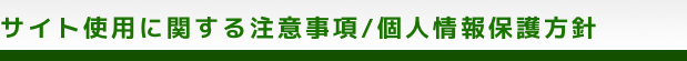 サイト使用に関する注意事項／個人情報保護方針